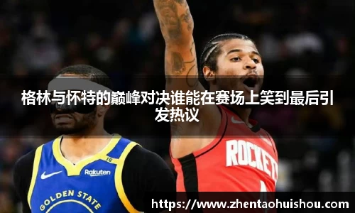 格林与怀特的巅峰对决谁能在赛场上笑到最后引发热议